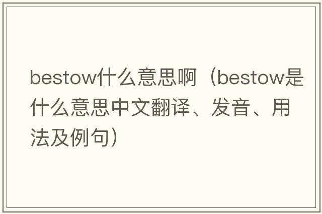 bestow什么意思啊（bestow是什么意思中文翻譯、發(fā)音、用法及例句）
