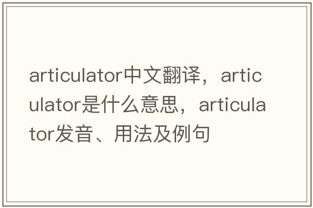 articulator中文翻譯，articulator是什么意思，articulator發(fā)音、用法及例句