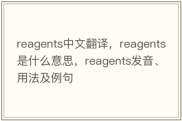 reagents中文翻譯，reagents是什么意思，reagents發(fā)音、用法及例句