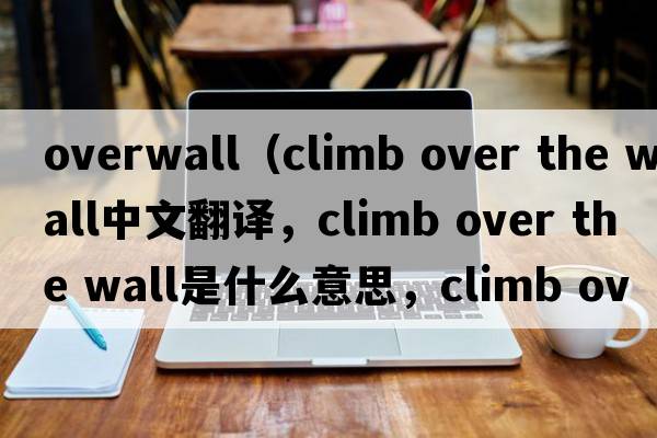 overwall（climb over the wall中文翻譯，climb over the wall是什么意思，climb over the wall發(fā)音、用法及例句）