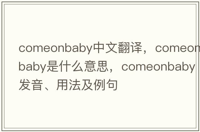 comeonbaby中文翻譯，comeonbaby是什么意思，comeonbaby發(fā)音、用法及例句