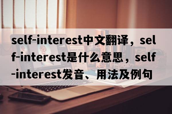 self-interest中文翻譯，self-interest是什么意思，self-interest發(fā)音、用法及例句