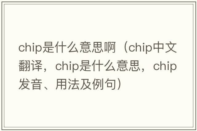 chip是什么意思?。╟hip中文翻譯，chip是什么意思，chip發(fā)音、用法及例句）