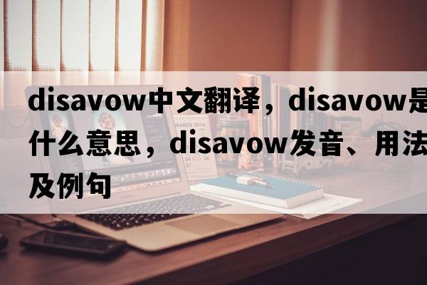 disavow中文翻譯，disavow是什么意思，disavow發(fā)音、用法及例句