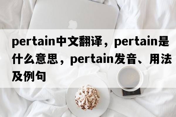 pertain中文翻譯，pertain是什么意思，pertain發(fā)音、用法及例句