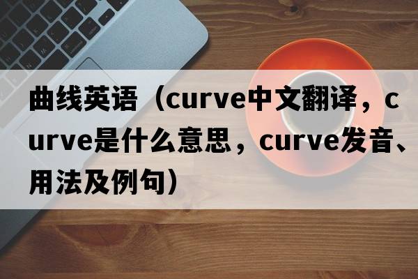 曲線英語（curve中文翻譯，curve是什么意思，curve發(fā)音、用法及例句）