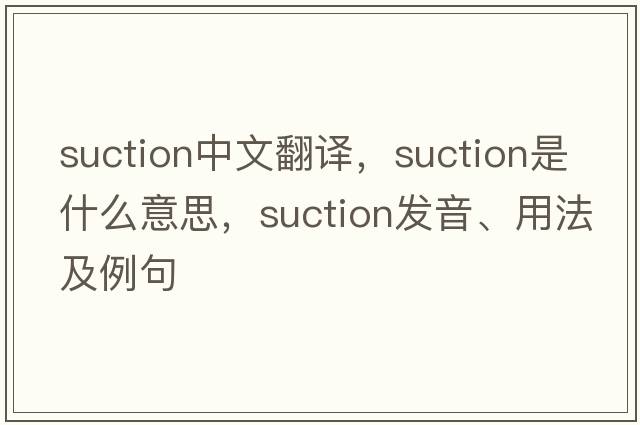 suction中文翻譯，suction是什么意思，suction發(fā)音、用法及例句