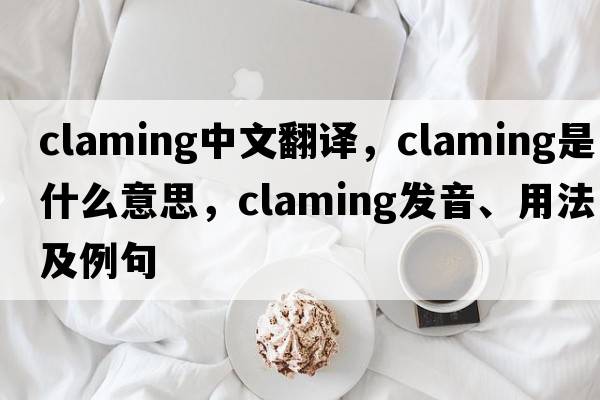 claming中文翻譯，claming是什么意思，claming發(fā)音、用法及例句