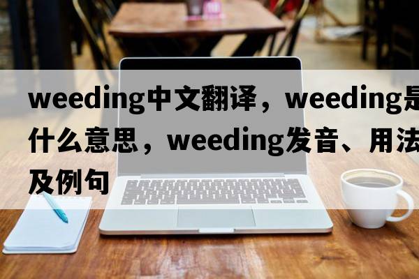 weeding中文翻譯，weeding是什么意思，weeding發(fā)音、用法及例句