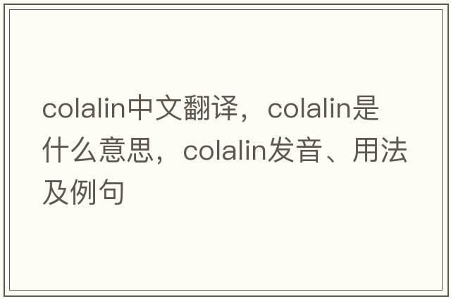 colalin中文翻譯，colalin是什么意思，colalin發(fā)音、用法及例句