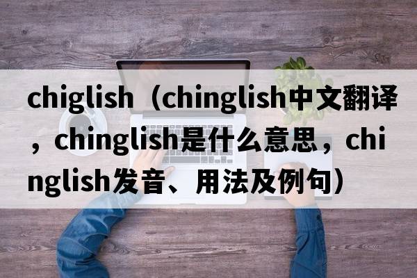 chiglish（chinglish中文翻譯，chinglish是什么意思，chinglish發(fā)音、用法及例句）