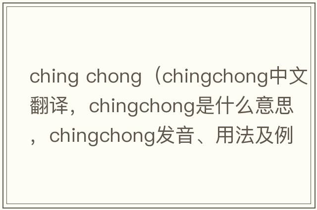 ching chong（chingchong中文翻譯，chingchong是什么意思，chingchong發(fā)音、用法及例句）