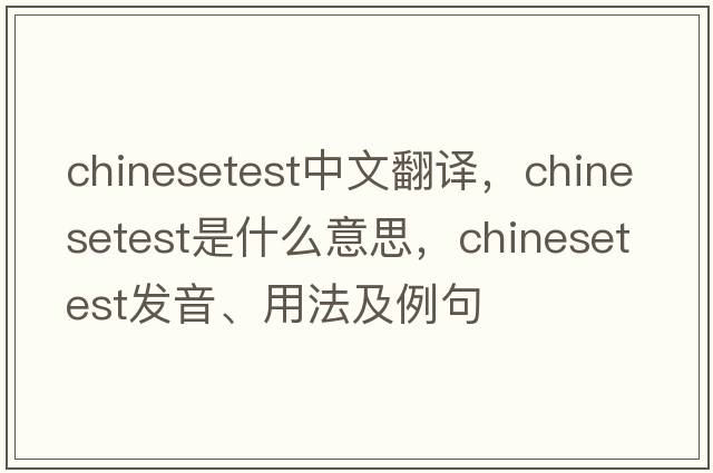 chinesetest中文翻譯，chinesetest是什么意思，chinesetest發(fā)音、用法及例句