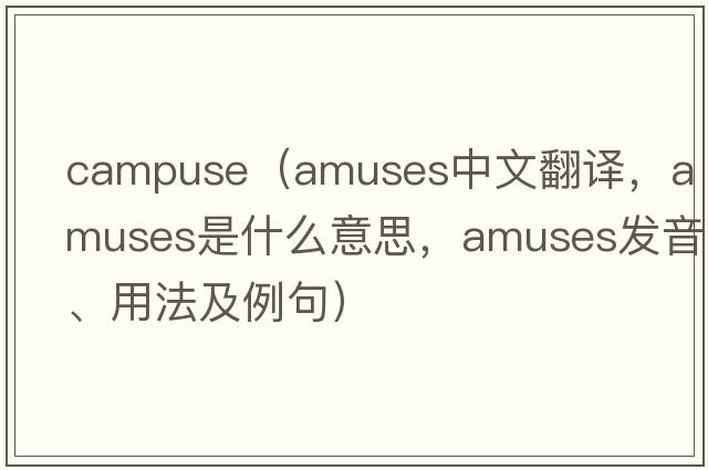 campuse（amuses中文翻譯，amuses是什么意思，amuses發(fā)音、用法及例句）