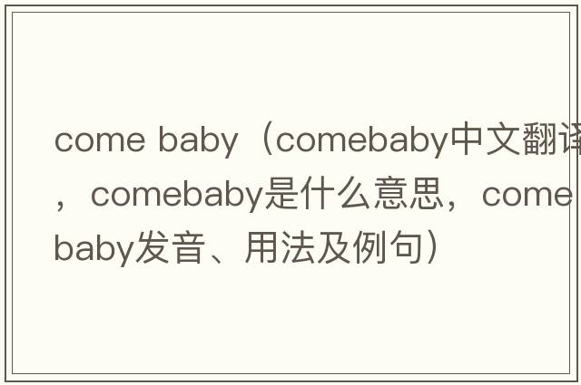 come baby（comebaby中文翻譯，comebaby是什么意思，comebaby發(fā)音、用法及例句）
