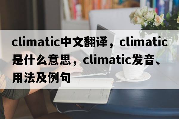 climatic中文翻譯，climatic是什么意思，climatic發(fā)音、用法及例句