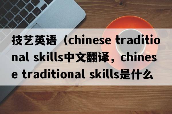 技藝英語(yǔ)（chinese traditional skills中文翻譯，chinese traditional skills是什么意思，chinese traditional skills發(fā)音、用法及