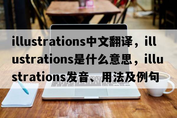 illustrations中文翻譯，illustrations是什么意思，illustrations發(fā)音、用法及例句
