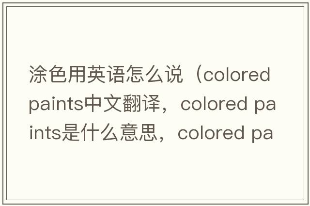 涂色用英語怎么說（colored paints中文翻譯，colored paints是什么意思，colored paints發(fā)音、用法及例句）