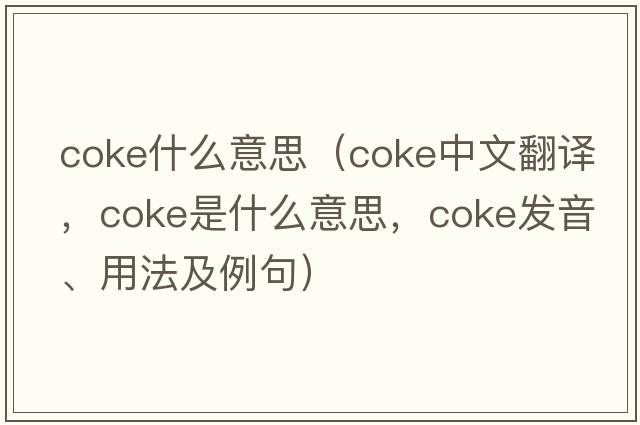 coke什么意思（coke中文翻譯，coke是什么意思，coke發(fā)音、用法及例句）