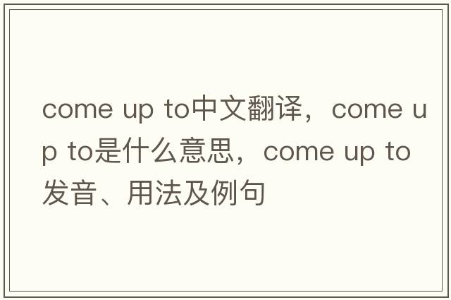 come up to中文翻譯，come up to是什么意思，come up to發(fā)音、用法及例句