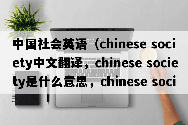 中國社會(huì)英語（chinese society中文翻譯，chinese society是什么意思，chinese society發(fā)音、用法及例句）