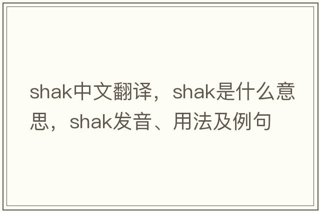 shak中文翻譯，shak是什么意思，shak發(fā)音、用法及例句