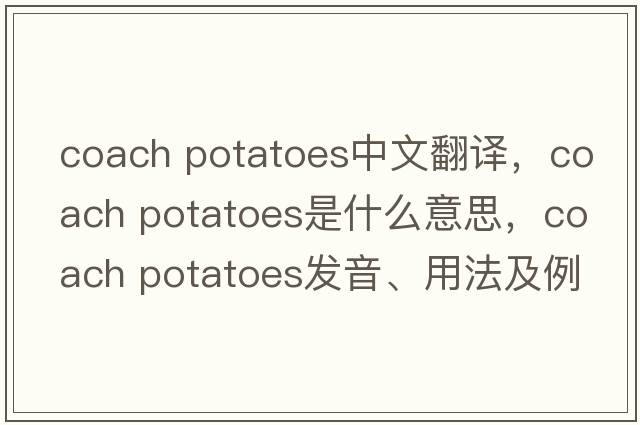 coach potatoes中文翻譯，coach potatoes是什么意思，coach potatoes發(fā)音、用法及例句