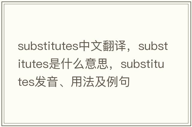 substitutes中文翻譯，substitutes是什么意思，substitutes發(fā)音、用法及例句