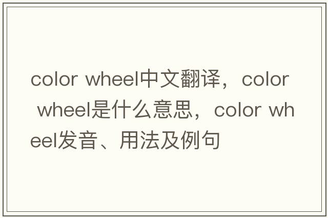 color wheel中文翻譯，color wheel是什么意思，color wheel發(fā)音、用法及例句