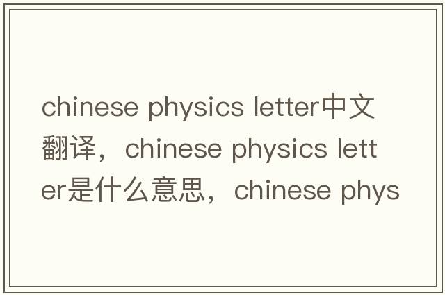 chinese physics letter中文翻譯，chinese physics letter是什么意思，chinese physics letter發(fā)音、用法及例句