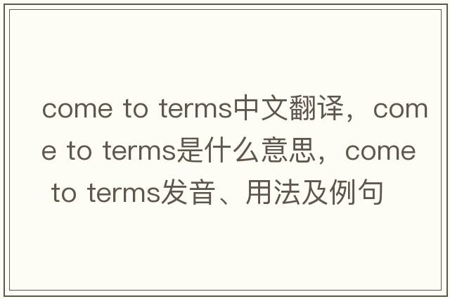 come to terms中文翻譯，come to terms是什么意思，come to terms發(fā)音、用法及例句