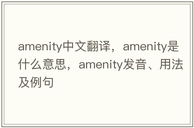amenity中文翻譯，amenity是什么意思，amenity發(fā)音、用法及例句