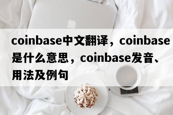 coinbase中文翻譯，coinbase是什么意思，coinbase發(fā)音、用法及例句