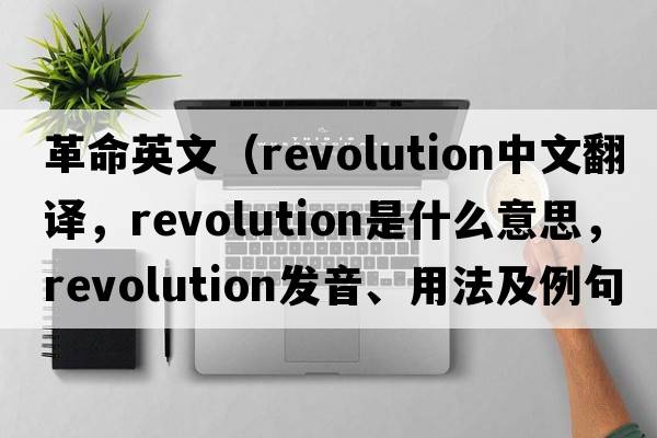 革命英文（revolution中文翻譯，revolution是什么意思，revolution發(fā)音、用法及例句）