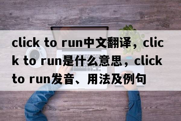 click to run中文翻譯，click to run是什么意思，click to run發(fā)音、用法及例句