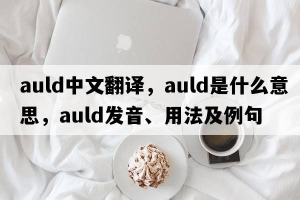 auld中文翻譯，auld是什么意思，auld發(fā)音、用法及例句