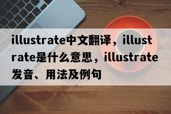 illustrate中文翻譯，illustrate是什么意思，illustrate發(fā)音、用法及例句