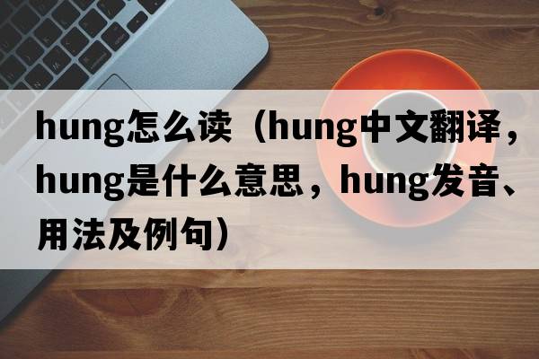 hung怎么讀（hung中文翻譯，hung是什么意思，hung發(fā)音、用法及例句）