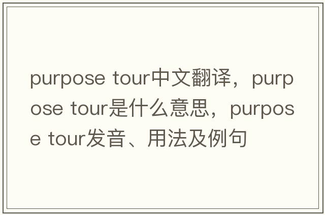 purpose tour中文翻譯，purpose tour是什么意思，purpose tour發(fā)音、用法及例句