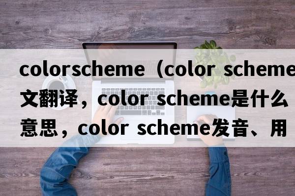 colorscheme（color scheme中文翻譯，color scheme是什么意思，color scheme發(fā)音、用法及例句）