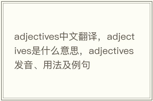 adjectives中文翻譯，adjectives是什么意思，adjectives發(fā)音、用法及例句