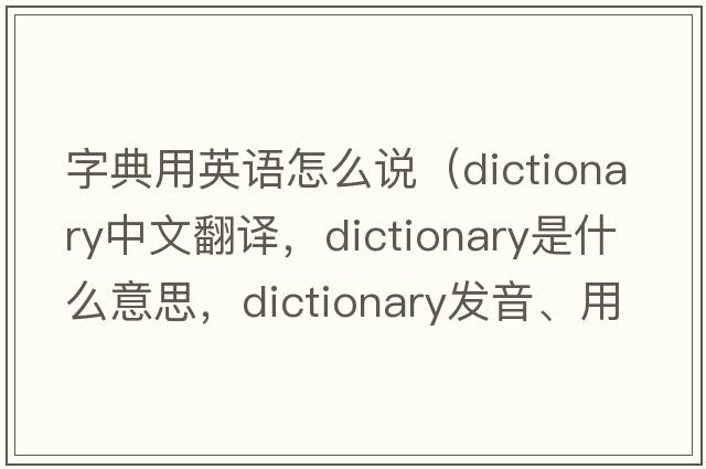 字典用英語(yǔ)怎么說(shuō)（dictionary中文翻譯，dictionary是什么意思，dictionary發(fā)音、用法及例句）