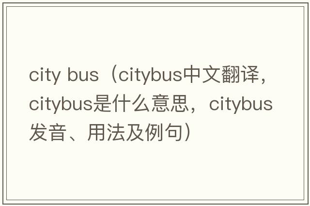 city bus（citybus中文翻譯，citybus是什么意思，citybus發(fā)音、用法及例句）