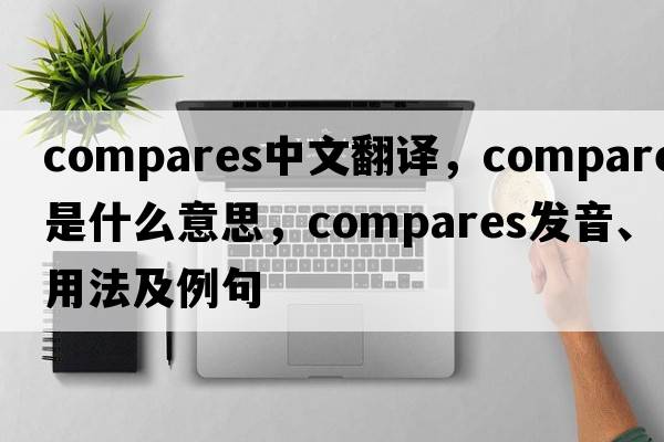 compares中文翻譯，compares是什么意思，compares發(fā)音、用法及例句