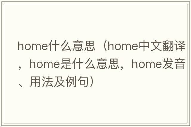 home什么意思（home中文翻譯，home是什么意思，home發(fā)音、用法及例句）