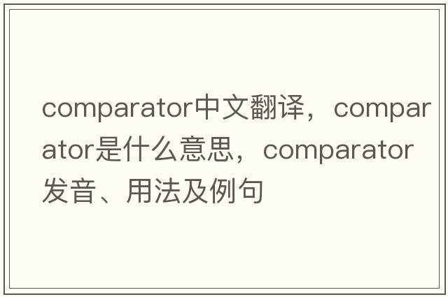 comparator中文翻譯，comparator是什么意思，comparator發(fā)音、用法及例句