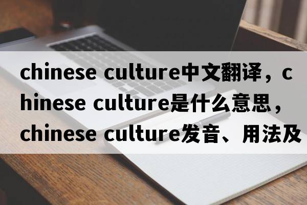 chinese culture中文翻譯，chinese culture是什么意思，chinese culture發(fā)音、用法及例句