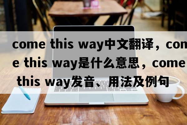 come this way中文翻譯，come this way是什么意思，come this way發(fā)音、用法及例句