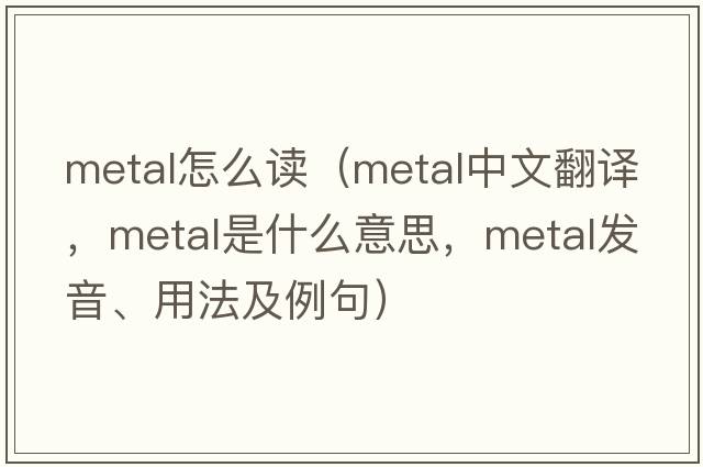 metal怎么讀（metal中文翻譯，metal是什么意思，metal發(fā)音、用法及例句）